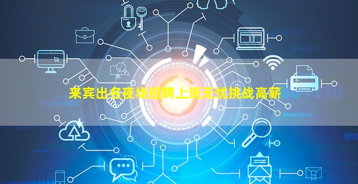 来宾出名夜场招聘上班无忧挑战高薪