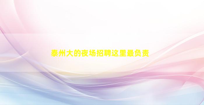 泰州大的夜场招聘这里最负责